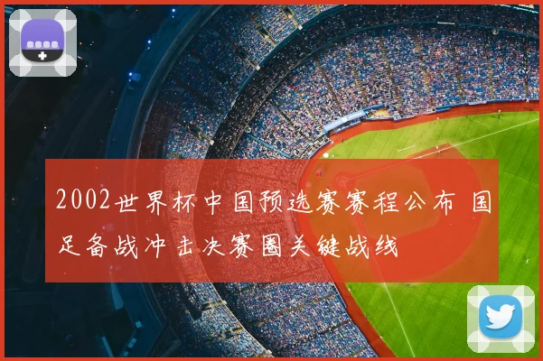 2002世界杯中国预选赛赛程公布 国足备战冲击决赛圈关键战线