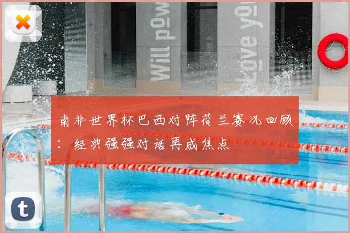 南非世界杯巴西对阵荷兰赛况回顾:经典强强对话再成焦点