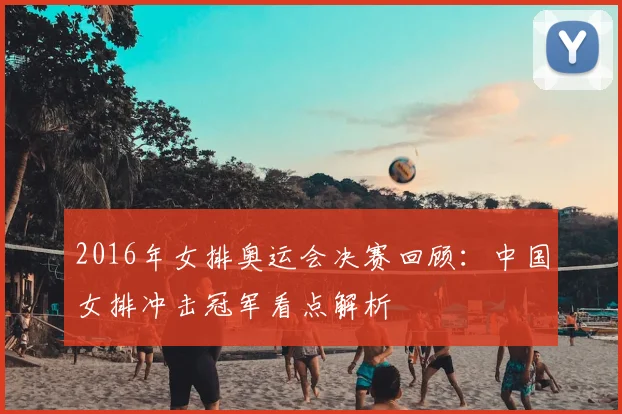 2016年女排奥运会决赛回顾:中国女排冲击冠军看点解析