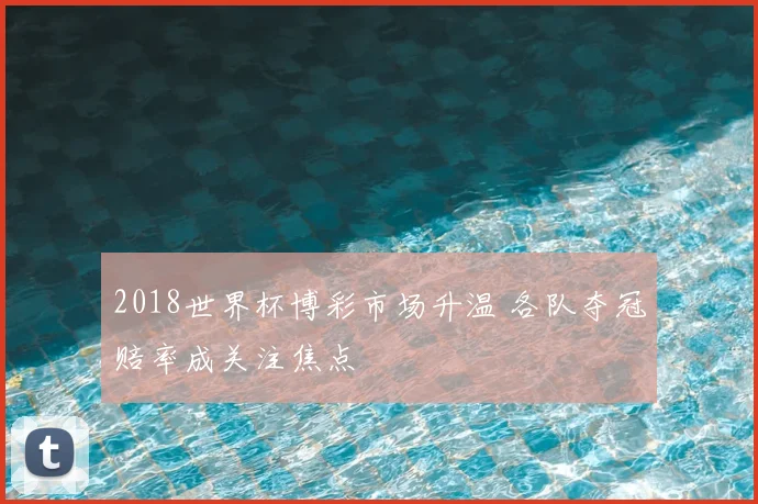 2018世界杯博彩市场升温 各队夺冠赔率成关注焦点