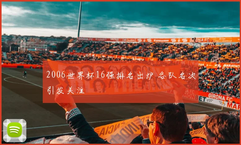2006世界杯16强排名出炉 各队名次引发关注