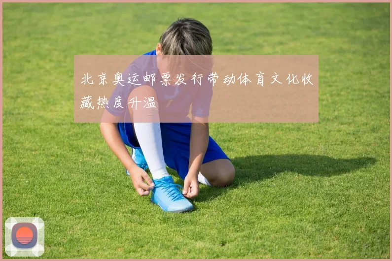 北京奥运邮票发行带动体育文化收藏热度升温