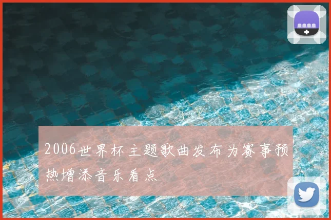 2006世界杯主题歌曲发布为赛事预热增添音乐看点