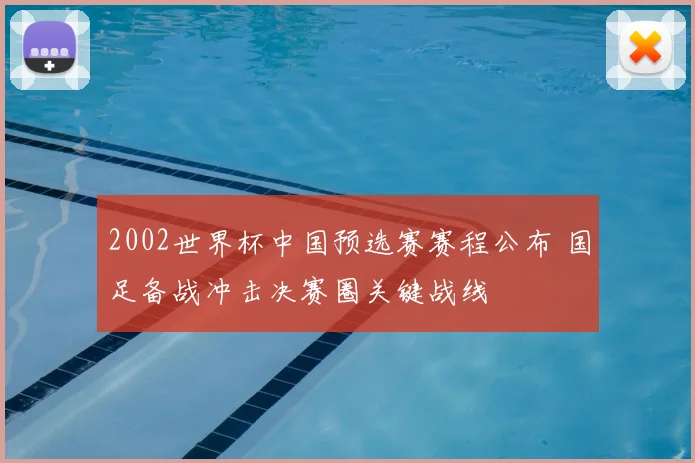 2002世界杯中国预选赛赛程公布 国足备战冲击决赛圈关键战线
