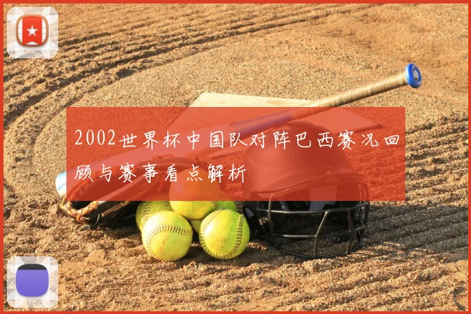 2002世界杯中国队对阵巴西赛况回顾与赛事看点解析