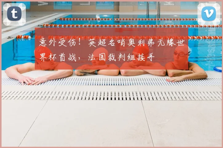 意外受伤!英超名哨奥利弗无缘世界杯首战,法国裁判组接手