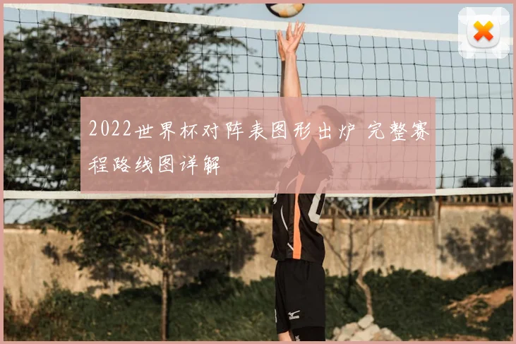 2022世界杯对阵表图形出炉 完整赛程路线图详解