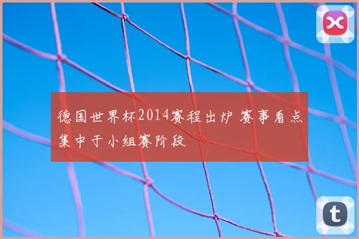 德国世界杯2014赛程出炉 赛事看点集中于小组赛阶段