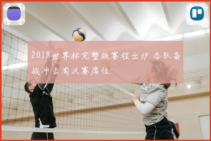 2018世界杯完整版赛程出炉 各队备战冲击淘汰赛席位