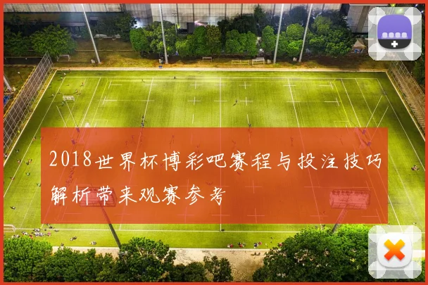 2018世界杯博彩吧赛程与投注技巧解析带来观赛参考
