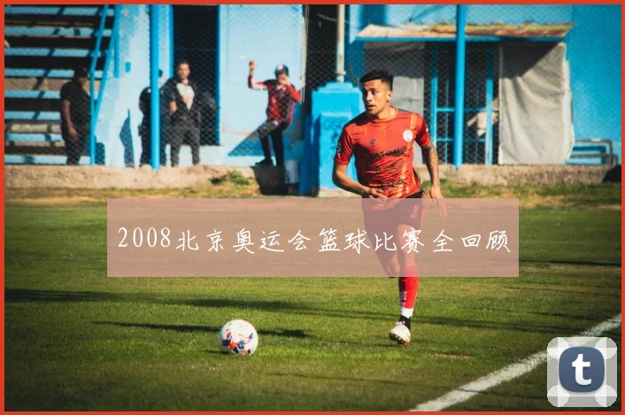 2008北京奥运会篮球比赛全回顾