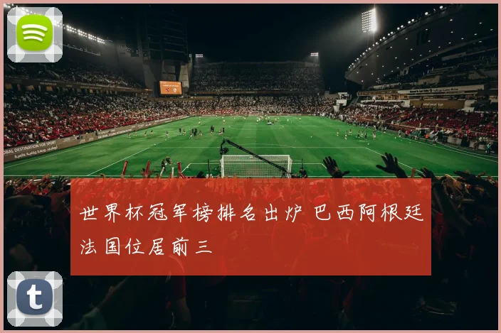 世界杯冠军榜排名出炉 巴西阿根廷法国位居前三