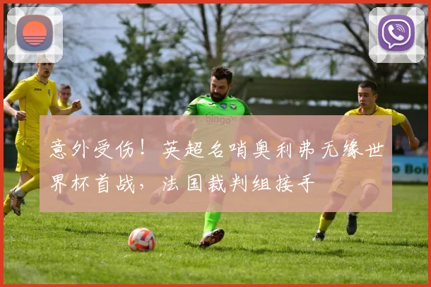 意外受伤!英超名哨奥利弗无缘世界杯首战,法国裁判组接手