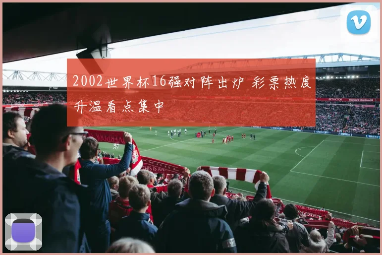 2002世界杯16强对阵出炉 彩票热度升温看点集中