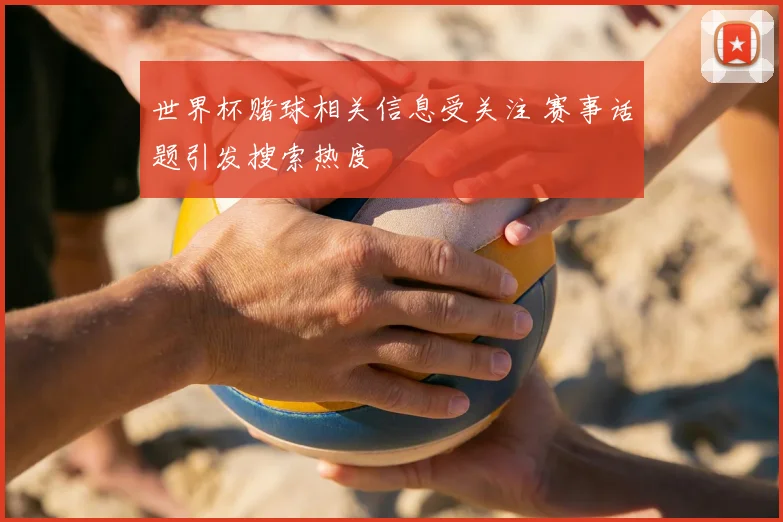 世界杯赌球相关信息受关注 赛事话题引发搜索热度