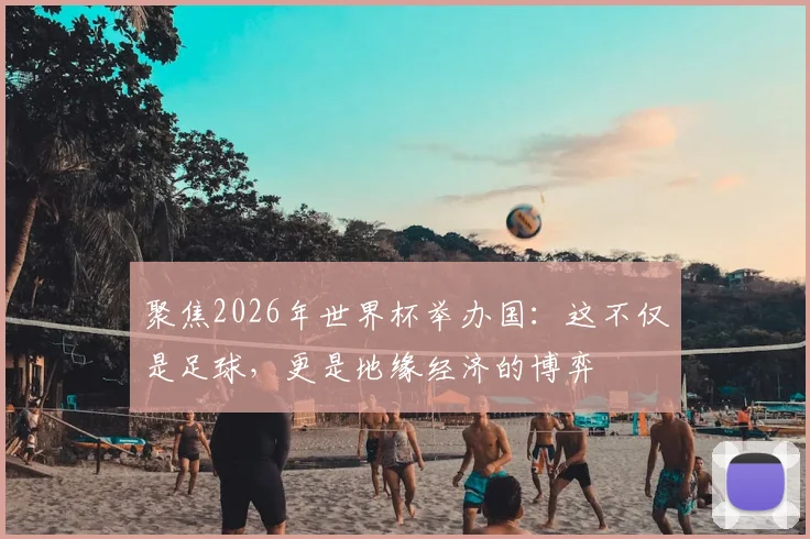 聚焦2026年世界杯举办国:这不仅是足球,更是地缘经济的博弈