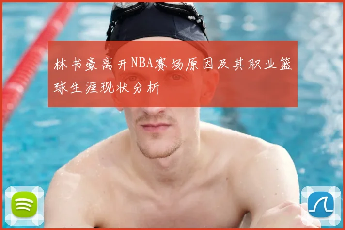 林书豪离开NBA赛场原因及其职业篮球生涯现状分析