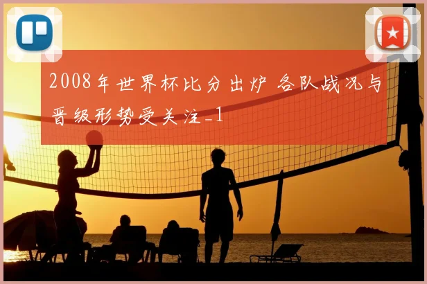 2008年世界杯比分出炉 各队战况与晋级形势受关注_1