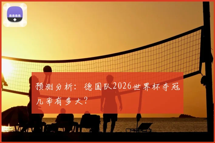预测分析：德国队2026世界杯夺冠几率有多大？