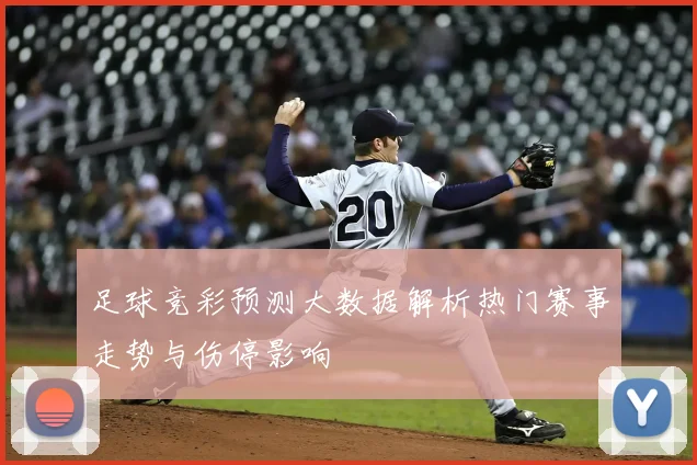 足球竞彩预测大数据解析热门赛事走势与伤停影响