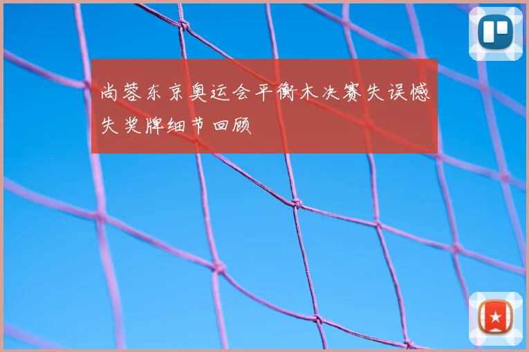 尚蓉东京奥运会平衡木决赛失误憾失奖牌细节回顾
