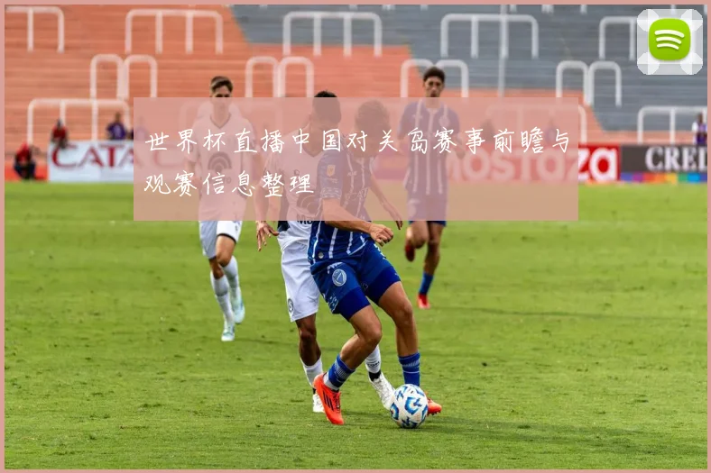 世界杯直播中国对关岛赛事前瞻与观赛信息整理