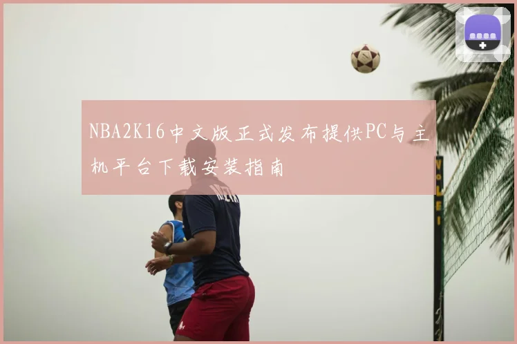 NBA2K16中文版正式发布提供PC与主机平台下载安装指南