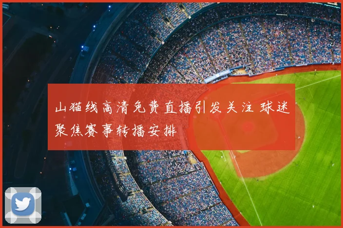 山猫线高清免费直播引发关注 球迷聚焦赛事转播安排