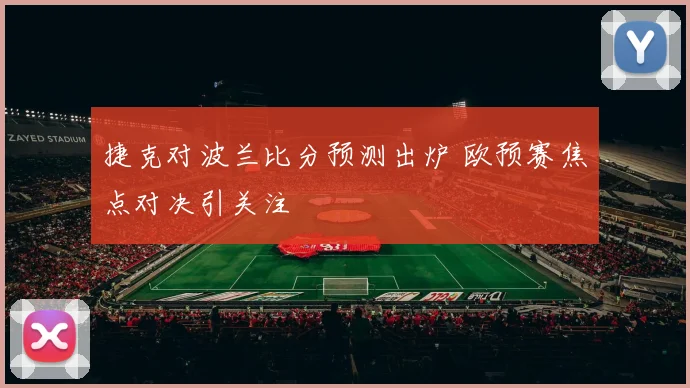 捷克对波兰比分预测出炉 欧预赛焦点对决引关注