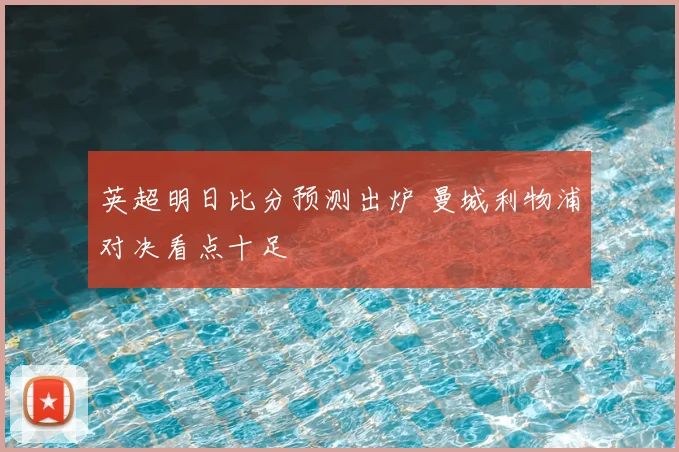 英超明日比分预测出炉 曼城利物浦对决看点十足