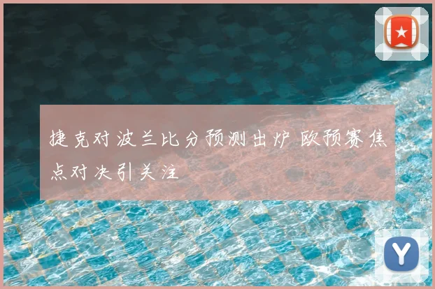 捷克对波兰比分预测出炉 欧预赛焦点对决引关注